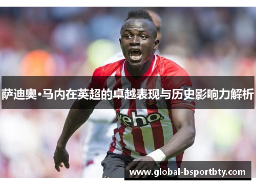 萨迪奥·马内在英超的卓越表现与历史影响力解析