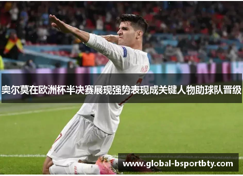 奥尔莫在欧洲杯半决赛展现强势表现成关键人物助球队晋级