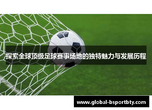 探索全球顶级足球赛事场地的独特魅力与发展历程
