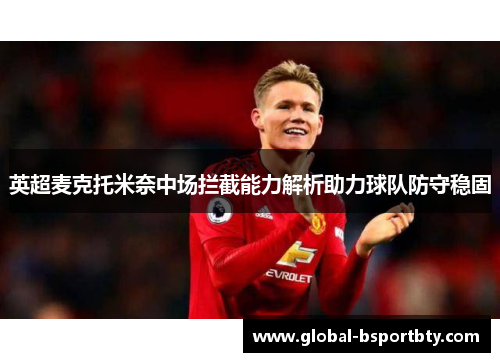 英超麦克托米奈中场拦截能力解析助力球队防守稳固