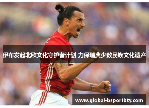 伊布发起北欧文化守护者计划 力保瑞典少数民族文化遗产