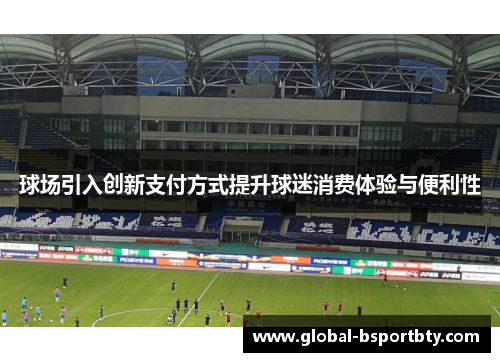球场引入创新支付方式提升球迷消费体验与便利性