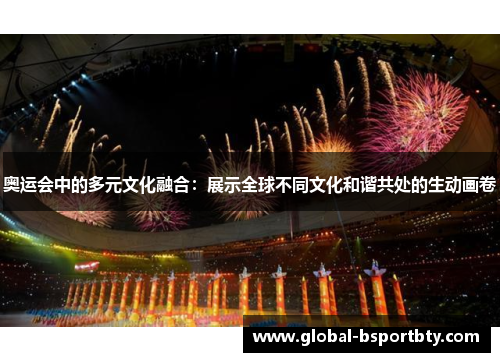 奥运会中的多元文化融合：展示全球不同文化和谐共处的生动画卷