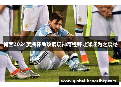 梅西2024美洲杯助攻展现神奇视野让球迷为之震撼