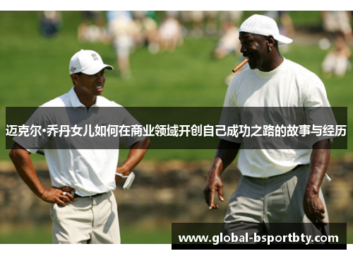 迈克尔·乔丹女儿如何在商业领域开创自己成功之路的故事与经历
