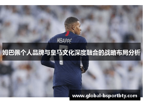 姆巴佩个人品牌与皇马文化深度融合的战略布局分析