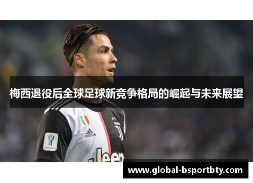 梅西退役后全球足球新竞争格局的崛起与未来展望