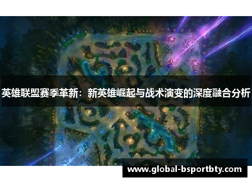 英雄联盟赛季革新：新英雄崛起与战术演变的深度融合分析