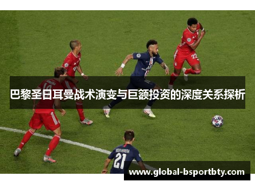 巴黎圣日耳曼战术演变与巨额投资的深度关系探析