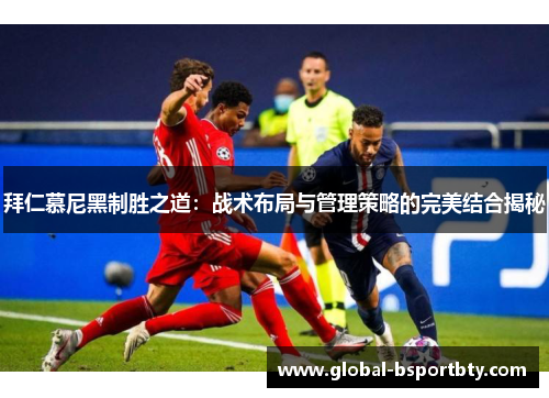 拜仁慕尼黑制胜之道：战术布局与管理策略的完美结合揭秘