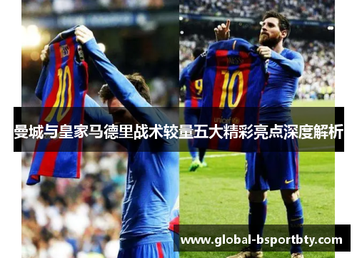 曼城与皇家马德里战术较量五大精彩亮点深度解析