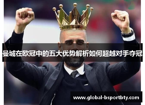 曼城在欧冠中的五大优势解析如何超越对手夺冠