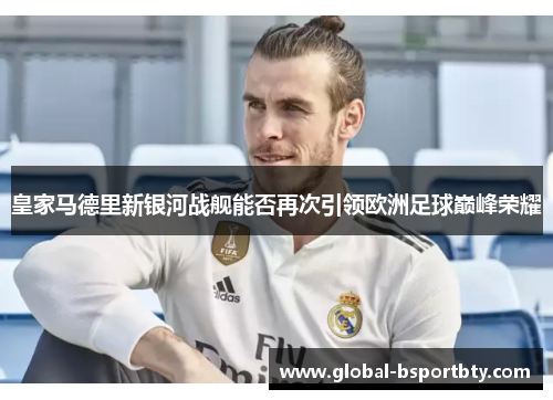 皇家马德里新银河战舰能否再次引领欧洲足球巅峰荣耀