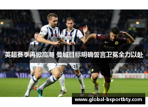 英超赛季再掀高潮 曼城目标明确誓言卫冕全力以赴