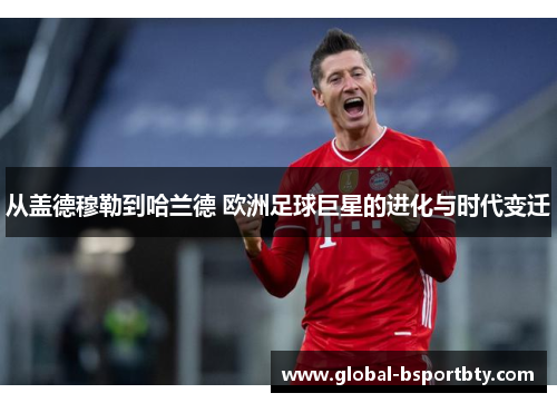 从盖德穆勒到哈兰德 欧洲足球巨星的进化与时代变迁