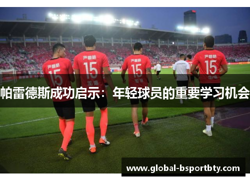 帕雷德斯成功启示：年轻球员的重要学习机会