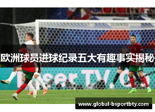 欧洲球员进球纪录五大有趣事实揭秘
