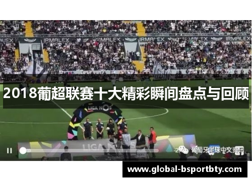 2018葡超联赛十大精彩瞬间盘点与回顾