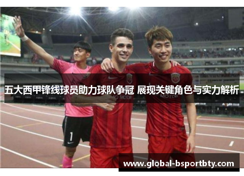 五大西甲锋线球员助力球队争冠 展现关键角色与实力解析