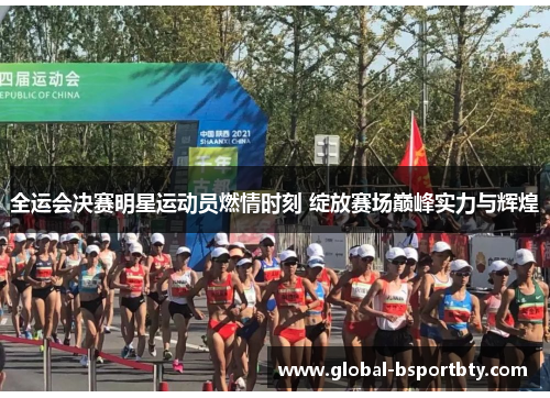 全运会决赛明星运动员燃情时刻 绽放赛场巅峰实力与辉煌