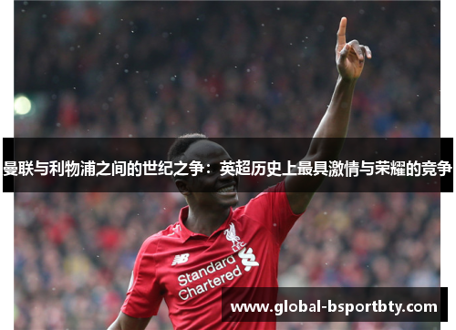 曼联与利物浦之间的世纪之争：英超历史上最具激情与荣耀的竞争