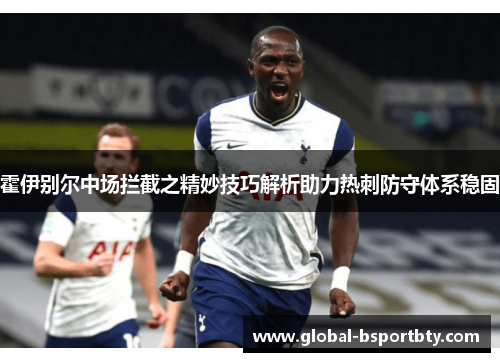 霍伊别尔中场拦截之精妙技巧解析助力热刺防守体系稳固