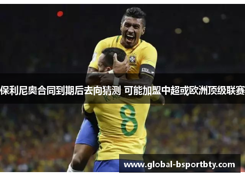 保利尼奥合同到期后去向猜测 可能加盟中超或欧洲顶级联赛
