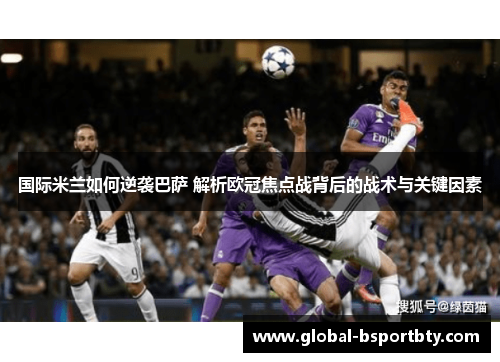 国际米兰如何逆袭巴萨 解析欧冠焦点战背后的战术与关键因素