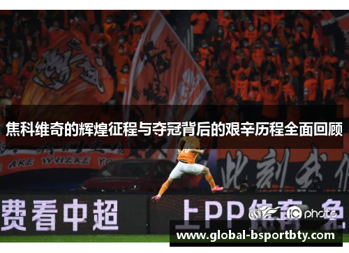 焦科维奇的辉煌征程与夺冠背后的艰辛历程全面回顾