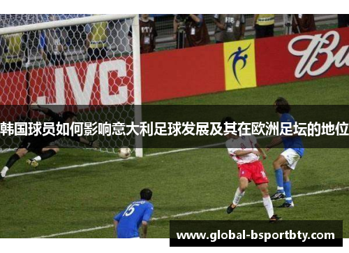 韩国球员如何影响意大利足球发展及其在欧洲足坛的地位
