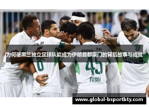 为何德黑兰独立足球队能成为伊朗首都豪门的背后故事与成就