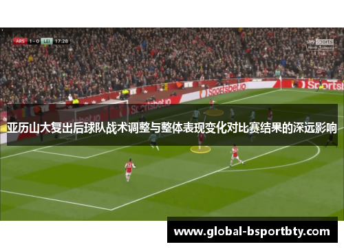亚历山大复出后球队战术调整与整体表现变化对比赛结果的深远影响
