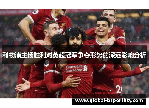 利物浦主场胜利对英超冠军争夺形势的深远影响分析