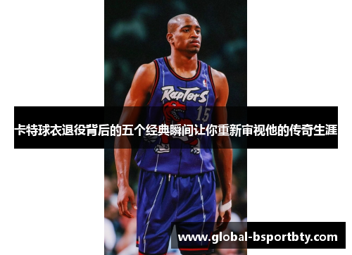卡特球衣退役背后的五个经典瞬间让你重新审视他的传奇生涯