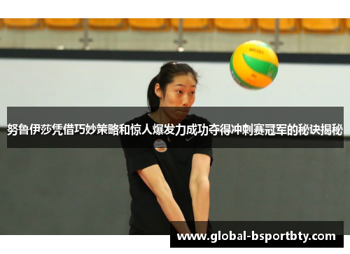 努鲁伊莎凭借巧妙策略和惊人爆发力成功夺得冲刺赛冠军的秘诀揭秘