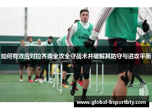 如何有效应对拉齐奥全攻全守战术并破解其防守与进攻平衡