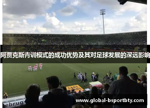 阿贾克斯青训模式的成功优势及其对足球发展的深远影响