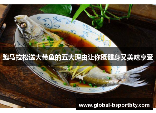 跑马拉松送大带鱼的五大理由让你既健身又美味享受