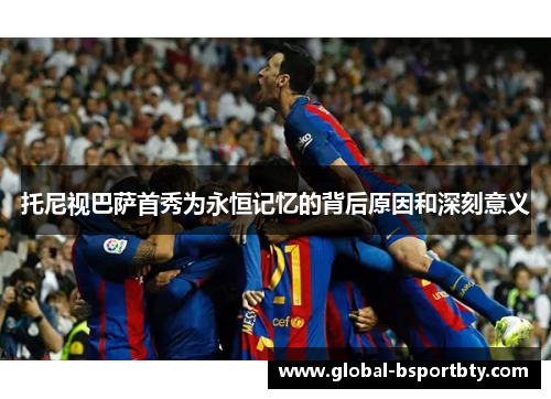 托尼视巴萨首秀为永恒记忆的背后原因和深刻意义
