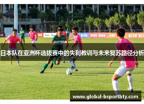 日本队在亚洲杯选拔赛中的失利教训与未来复苏路径分析