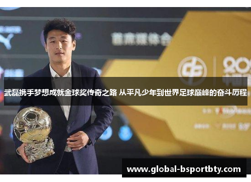 武磊携手梦想成就金球奖传奇之路 从平凡少年到世界足球巅峰的奋斗历程