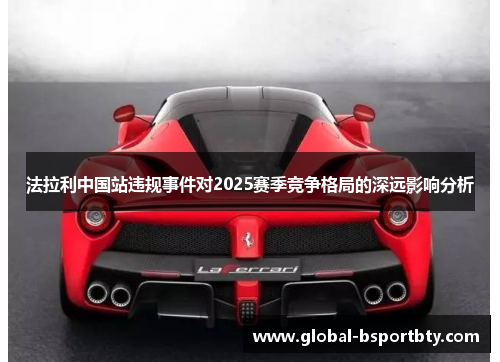 法拉利中国站违规事件对2025赛季竞争格局的深远影响分析