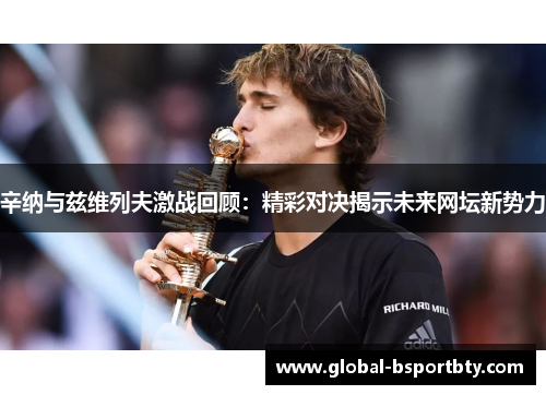 辛纳与兹维列夫激战回顾：精彩对决揭示未来网坛新势力