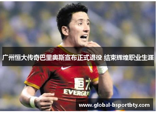 广州恒大传奇巴里奥斯宣布正式退役 结束辉煌职业生涯