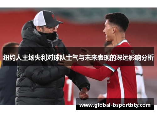 纽约人主场失利对球队士气与未来表现的深远影响分析