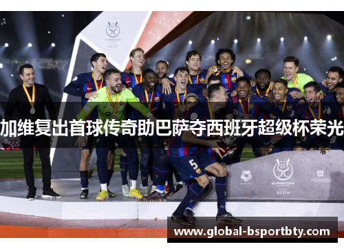 加维复出首球传奇助巴萨夺西班牙超级杯荣光