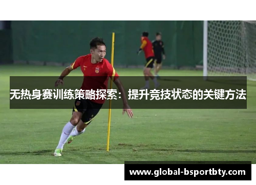 无热身赛训练策略探索：提升竞技状态的关键方法