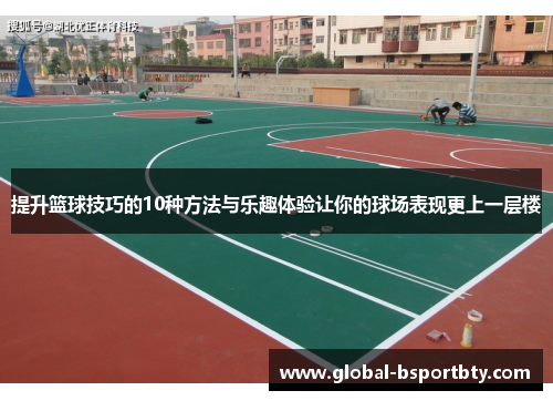 提升篮球技巧的10种方法与乐趣体验让你的球场表现更上一层楼