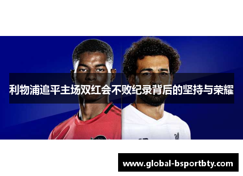 利物浦追平主场双红会不败纪录背后的坚持与荣耀