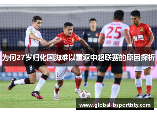 为何27岁归化国脚难以重返中超联赛的原因探析